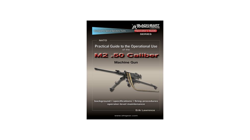 Blackheart Practical Guide To The Operational Use Of The M2 Browning .50 Caliber Machine Gun