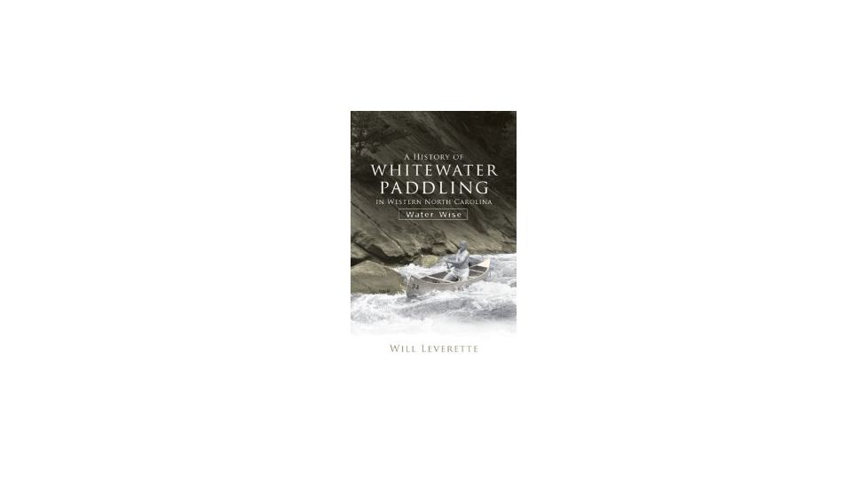 History Of Ww Paddling,  W. Nc, Will Leverette, Publisher - The History Press