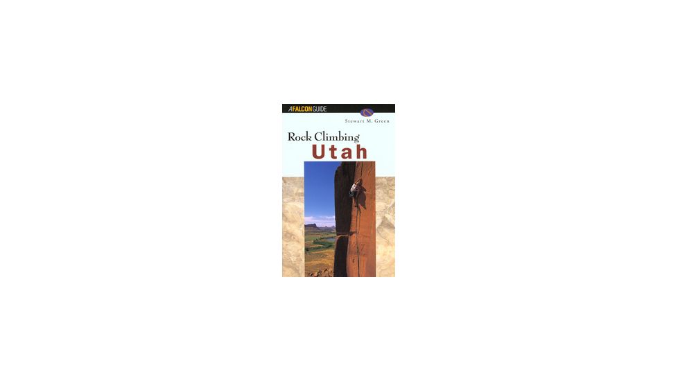 Rock Climbing Utah, Stewart Green, Publisher - Globe Pequot Press